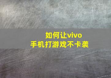 如何让vivo手机打游戏不卡袭