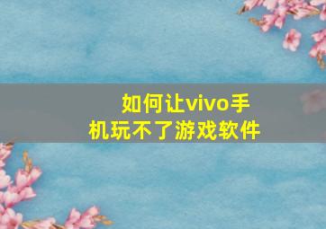 如何让vivo手机玩不了游戏软件