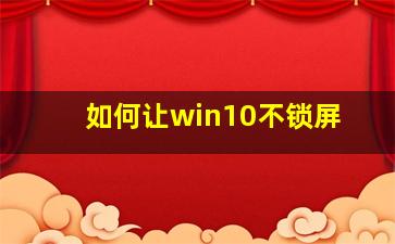 如何让win10不锁屏