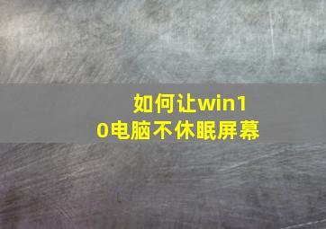 如何让win10电脑不休眠屏幕