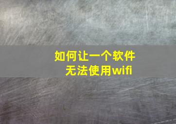 如何让一个软件无法使用wifi