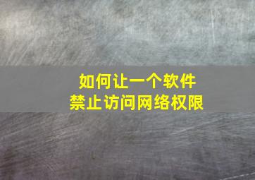 如何让一个软件禁止访问网络权限