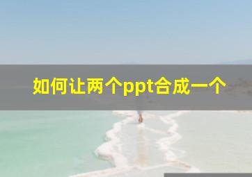 如何让两个ppt合成一个