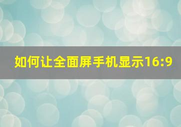 如何让全面屏手机显示16:9