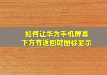 如何让华为手机屏幕下方有返回键图标显示