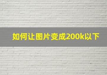 如何让图片变成200k以下