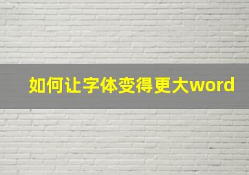 如何让字体变得更大word