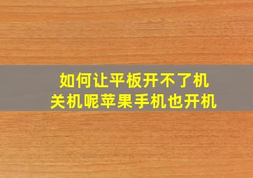 如何让平板开不了机关机呢苹果手机也开机