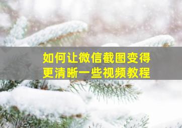 如何让微信截图变得更清晰一些视频教程