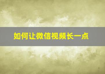 如何让微信视频长一点