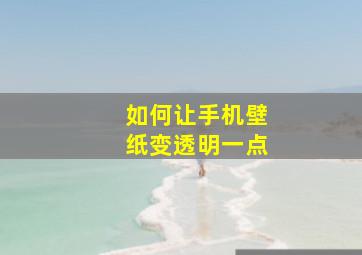 如何让手机壁纸变透明一点