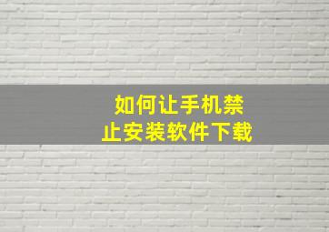 如何让手机禁止安装软件下载