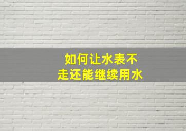 如何让水表不走还能继续用水