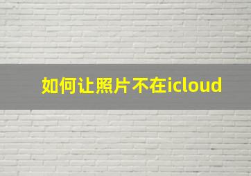 如何让照片不在icloud