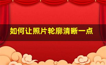 如何让照片轮廓清晰一点