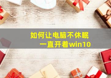 如何让电脑不休眠一直开着win10