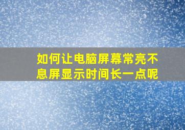 如何让电脑屏幕常亮不息屏显示时间长一点呢