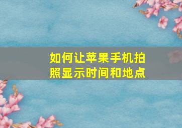 如何让苹果手机拍照显示时间和地点