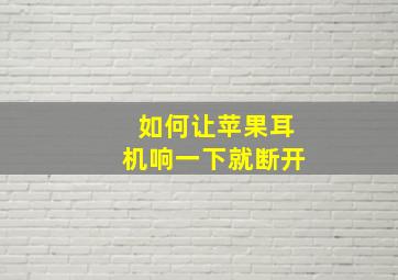 如何让苹果耳机响一下就断开