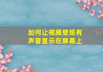 如何让视频壁纸有声音显示在屏幕上