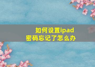 如何设置ipad密码忘记了怎么办