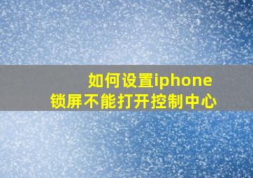 如何设置iphone锁屏不能打开控制中心