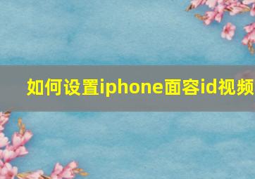 如何设置iphone面容id视频