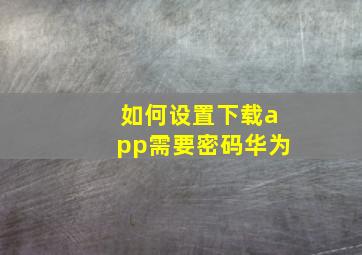 如何设置下载app需要密码华为