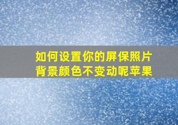 如何设置你的屏保照片背景颜色不变动呢苹果