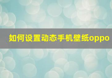 如何设置动态手机壁纸oppo