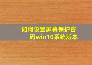 如何设置屏幕保护密码win10系统版本