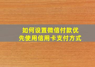 如何设置微信付款优先使用信用卡支付方式