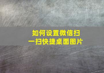 如何设置微信扫一扫快捷桌面图片