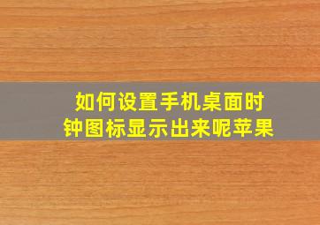 如何设置手机桌面时钟图标显示出来呢苹果