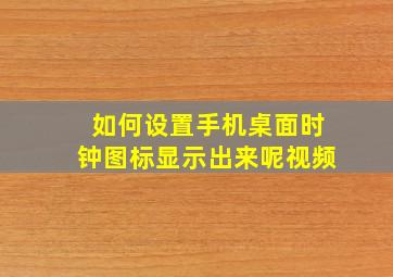 如何设置手机桌面时钟图标显示出来呢视频