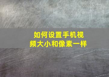 如何设置手机视频大小和像素一样