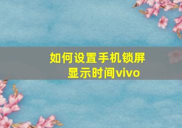 如何设置手机锁屏显示时间vivo