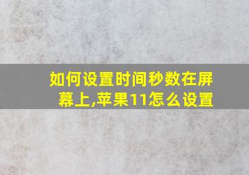 如何设置时间秒数在屏幕上,苹果11怎么设置