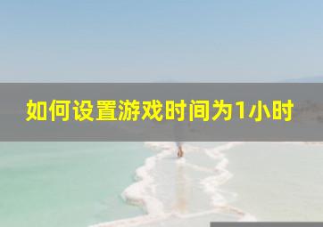 如何设置游戏时间为1小时