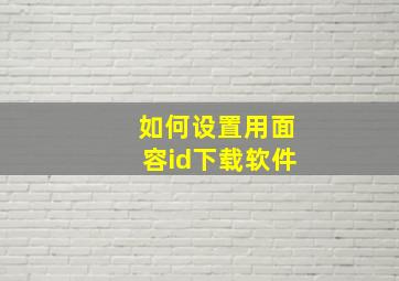 如何设置用面容id下载软件