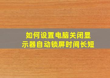 如何设置电脑关闭显示器自动锁屏时间长短