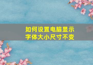 如何设置电脑显示字体大小尺寸不变