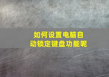 如何设置电脑自动锁定键盘功能呢