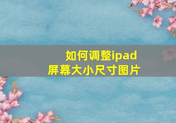 如何调整ipad屏幕大小尺寸图片