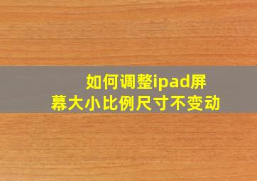 如何调整ipad屏幕大小比例尺寸不变动