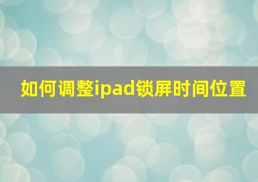 如何调整ipad锁屏时间位置