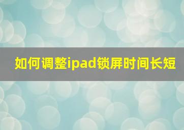 如何调整ipad锁屏时间长短