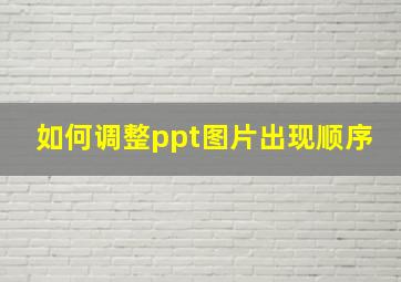 如何调整ppt图片出现顺序