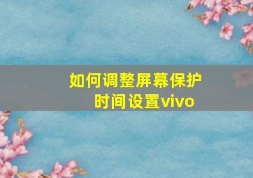 如何调整屏幕保护时间设置vivo