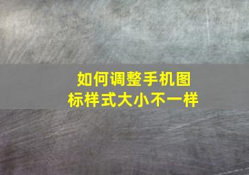 如何调整手机图标样式大小不一样